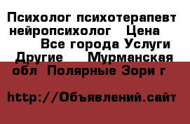 Психолог психотерапевт нейропсихолог › Цена ­ 2 000 - Все города Услуги » Другие   . Мурманская обл.,Полярные Зори г.